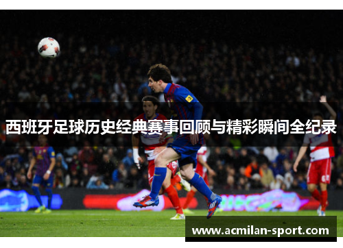 西班牙足球历史经典赛事回顾与精彩瞬间全纪录