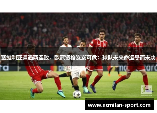 塞维利亚遭遇两连败，欧冠资格岌岌可危：球队未来命运悬而未决