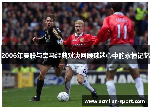 2006年曼联与皇马经典对决回顾球迷心中的永恒记忆
