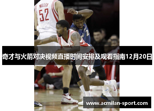 奇才与火箭对决视频直播时间安排及观看指南12月20日